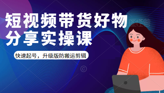 短视频带货好物分享实操课：快速起号，升级版防搬运剪辑-绝版学习资料库