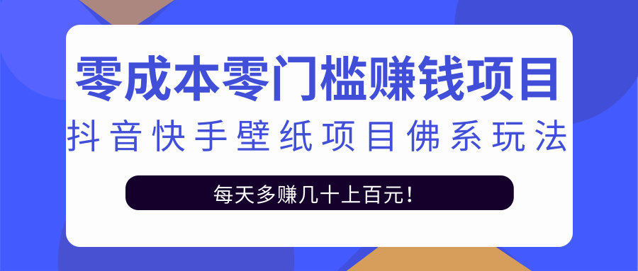零成本零门槛赚钱项目：抖音快手壁纸项目佛系玩法，一天变现500+-绝版学习资料库