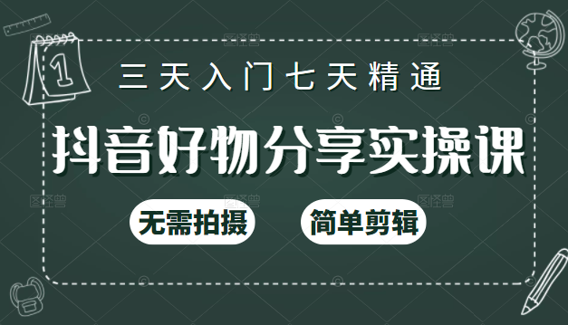 抖音好物分享实操课，无需拍摄，简单剪辑，短视频快速涨粉（125节视频课程）-绝版学习资料库