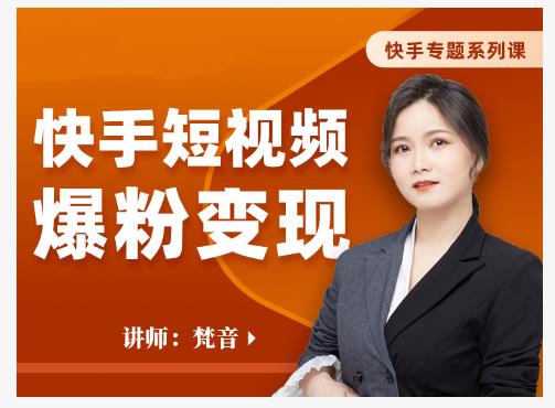 梵音·快手短视频爆粉变现，破解提升视频点击的密码，让作品流量翻倍-绝版学习资料库