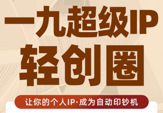 王一九:超级IP轻创圈，让你的个人IP，成为自动印钞机-绝版学习资料库