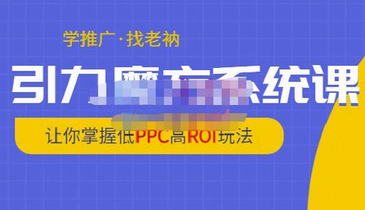 老衲·引力魔方系统课，让你掌握低PPC高ROI玩法，价值299元-绝版学习资料库