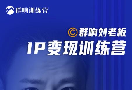 群响刘老板·IP变现训练营第6期：教你搞流量新姿势，IP打造获客私域经营-绝版学习资料库