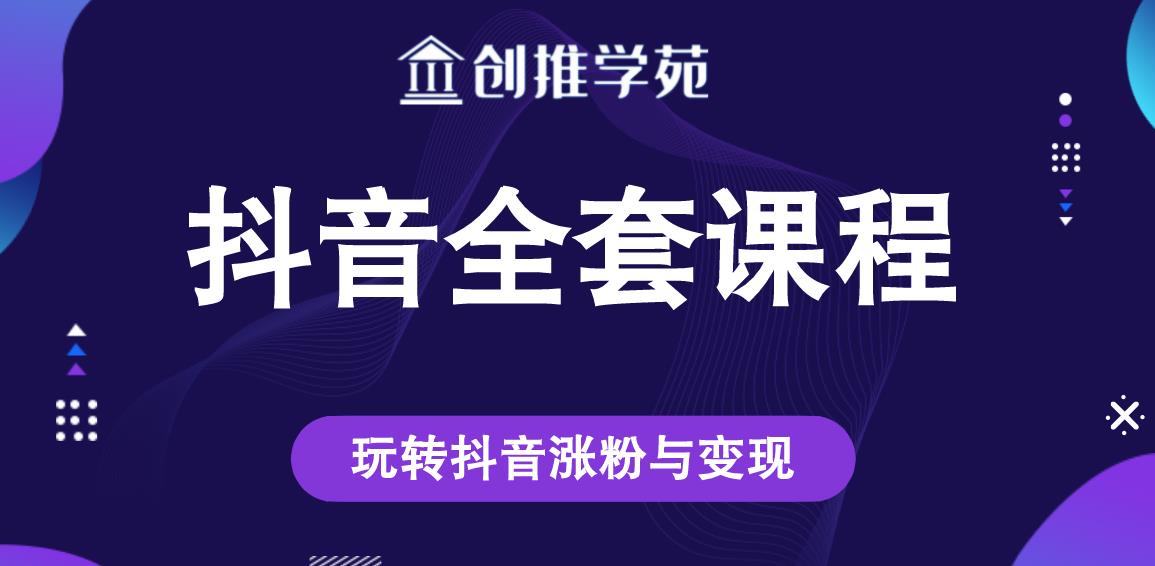 创推学苑抖音赚钱全套课程，玩转抖音涨粉与变现-绝版学习资料库