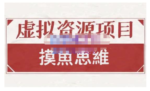 摸鱼思维·虚拟资源掘金课，虚拟资源的全套玩法 价值1880元-绝版学习资料库