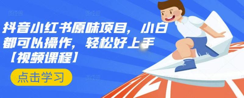 抖音小红书原味项目，小白都可以操作，轻松好上手【视频课程】-绝版学习资料库