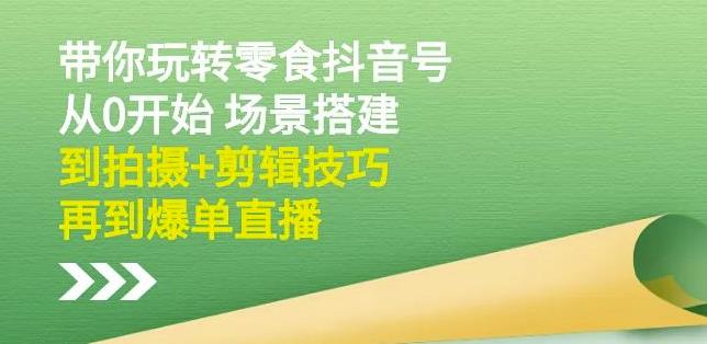 隋校长带你玩转抖音零食号：从0开始场景搭建，到拍摄+剪辑技巧，再到爆单直播-绝版学习资料库