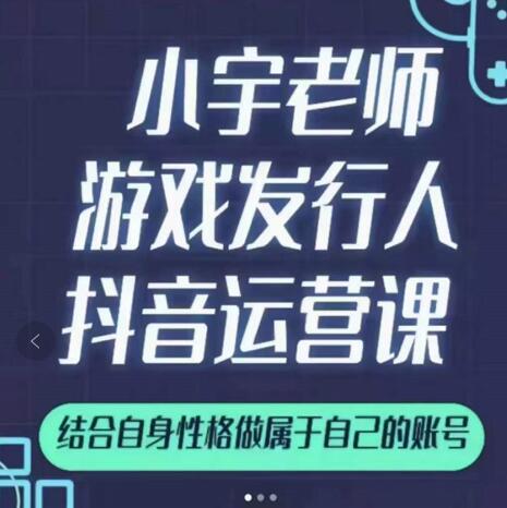 小宇老师游戏发行人实战课，非常适合想把抖音做个副业的人，或者2次创业的人-绝版学习资料库