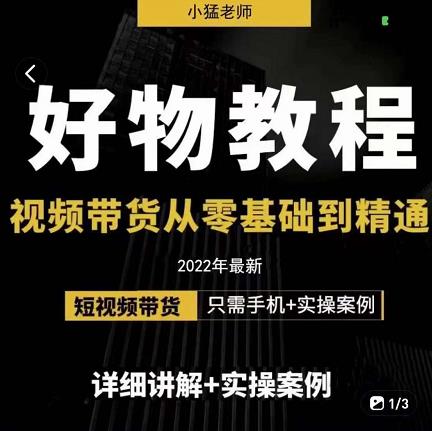 小猛好物分享专业实操课，短视频带货从零基础到精通，详细讲解+实操案-绝版学习资料库