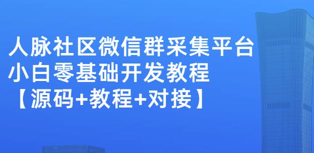 外面卖1000的人脉社区微信群采集平台小白0基础开发教程【源码+教程+对接】-绝版学习资料库