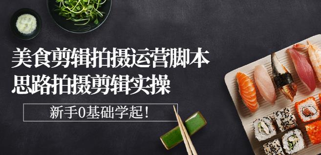 湘水·美食剪辑拍摄运营，脚本思路拍摄剪辑实操+基础知识-绝版学习资料库