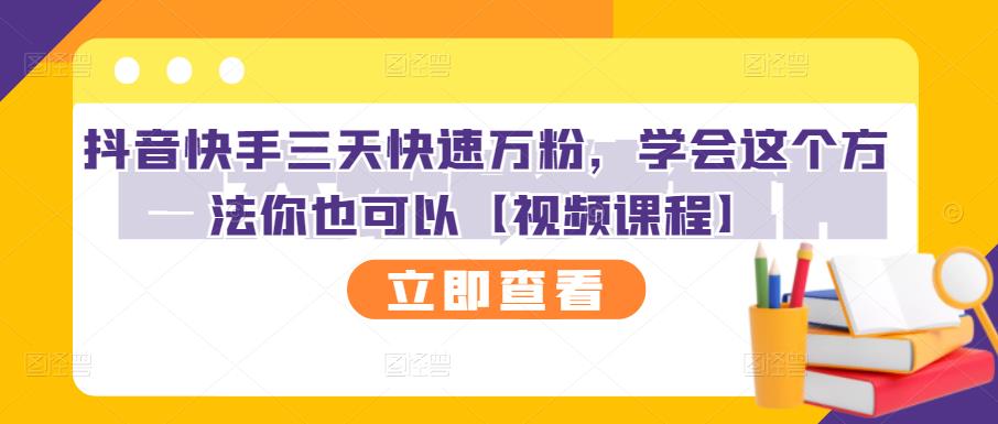 抖音快手三天快速万粉，学会这个方法你也可以【视频课程】-绝版学习资料库
