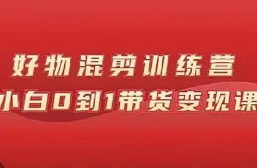 万三好物混剪训练营：小白0到1带货变现课-绝版学习资料库