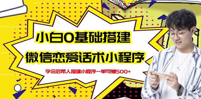新手0基础搭建微信恋爱话术小程序，一单赚几百【视频教程+小程序源码】-绝版学习资料库