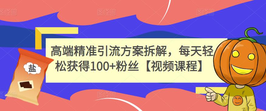 高端精准引流方案拆解，每天轻松获得100+粉丝【视频课程】-绝版学习资料库