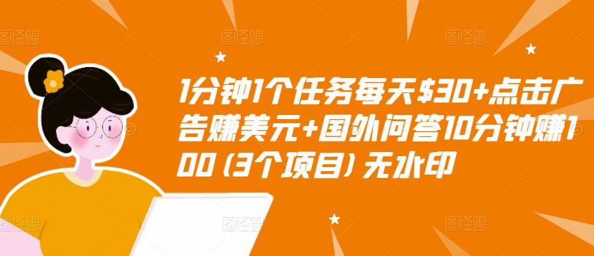 1分钟1个任务每天$30+点击广告赚美元+国外问答10分钟赚100(3个项目)无水印-绝版学习资料库