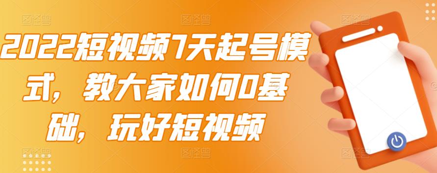 2022短视频7天起号模式，教大家如何0基础，玩好短视频-绝版学习资料库