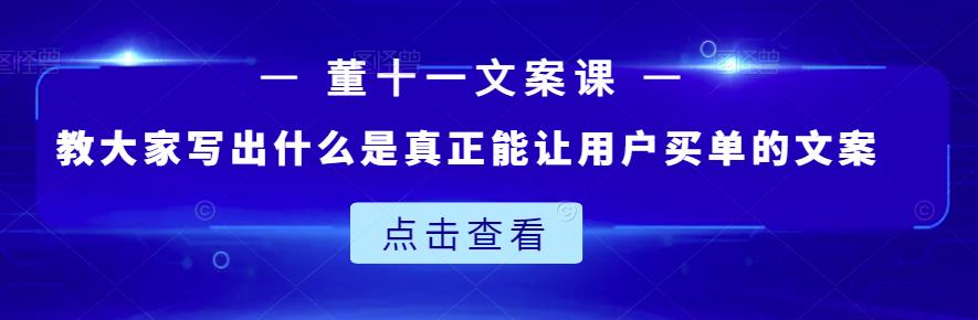 董十一文案课：教大家写出什么是真正能让用户买单的文案-绝版学习资料库