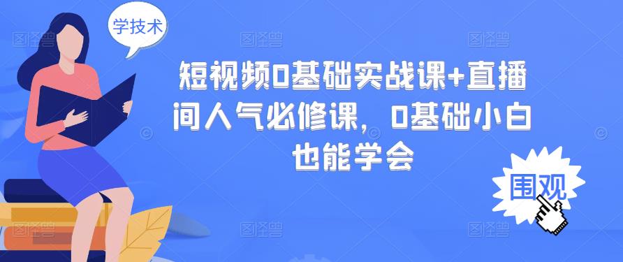 短视频0基础实战课+直播间人气必修课，0基础小白也能学会-绝版学习资料库
