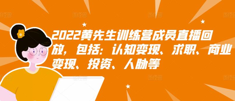 2022黄先生训练营成员直播回放，包括：认知变现、求职、商业变现、投资、人脉等-绝版学习资料库