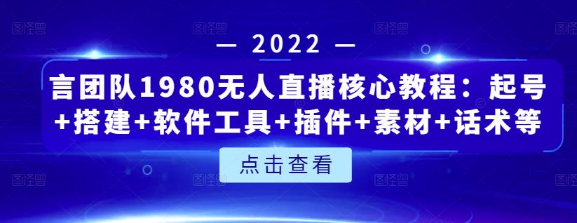言团队1980无人直播核心教程：起号+搭建+软件工具+插件+素材+话术等等-绝版学习资料库