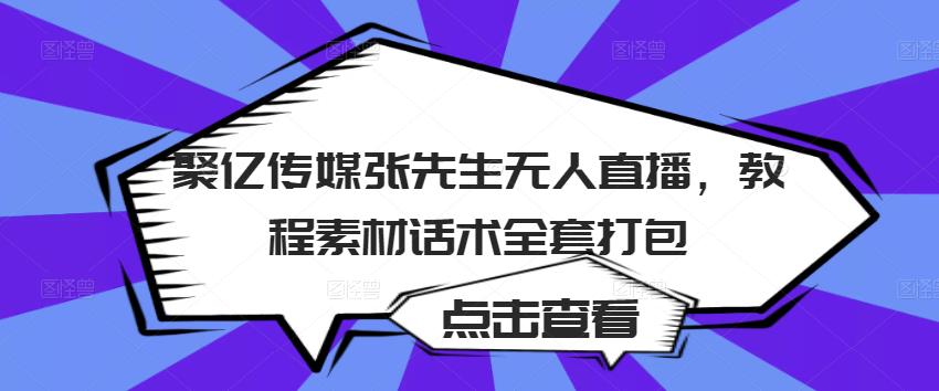 聚亿传媒张先生无人直播，教程素材话术全套打包-绝版学习资料库