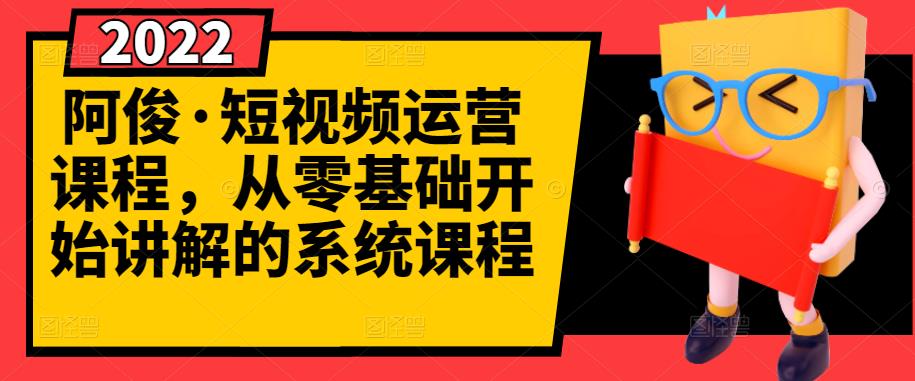 阿俊·短视频运营课程，从零基础开始讲解的系统课程-绝版学习资料库