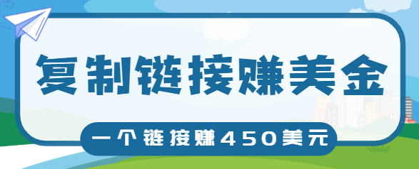 复制链接赚美元，一个链接可赚450+，利用链接点击即可赚钱的项目【视频教程】-绝版学习资料库