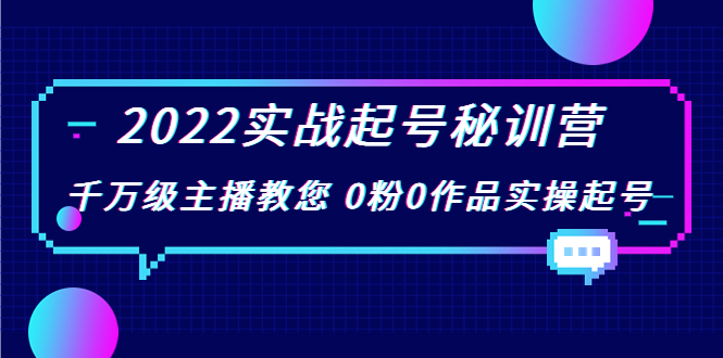 2022实战起号秘训营，千万级主播教您 0粉0作品实操起号（价值299元）-绝版学习资料库
