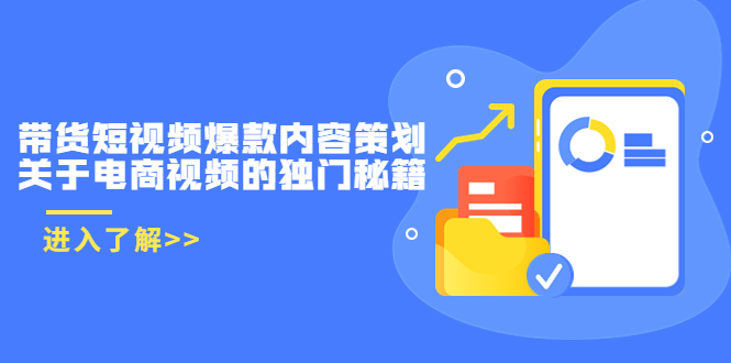 带货短视频爆款内容策划，关于电商视频的独门秘籍（价值499元）-绝版学习资料库