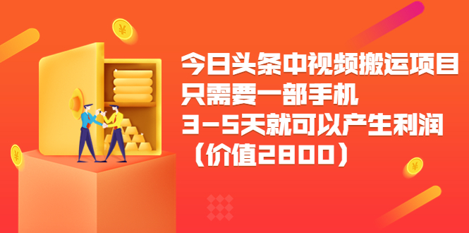 今日头条中视频搬运项目，只需要一部手机3-5天就可以产生利润（价值2800元）-绝版学习资料库