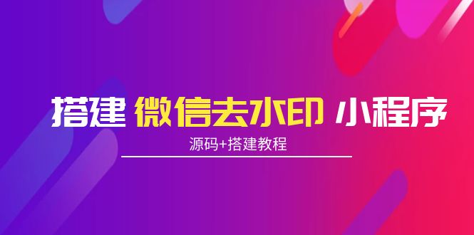 搭建微信去水印小程序 带流量主【源码+搭建教程】-绝版学习资料库