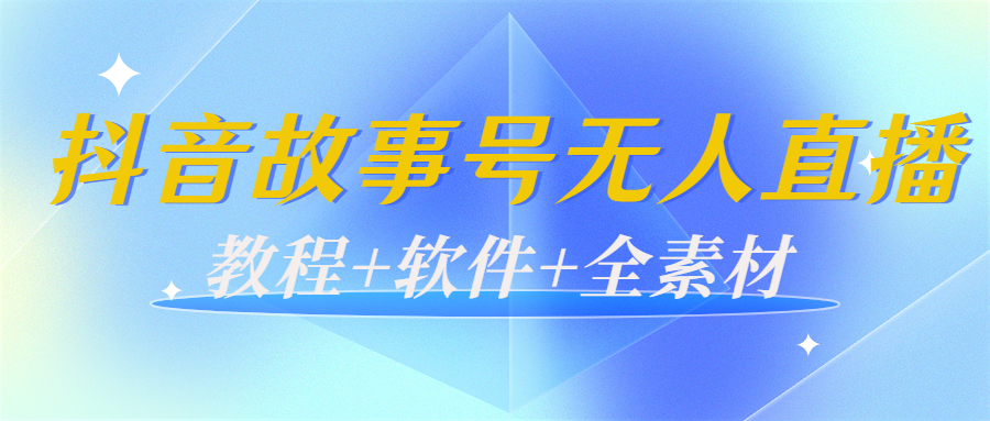 外边698的抖音故事号无人直播：6千人在线一天变现200（教程+软件+全素材）-绝版学习资料库