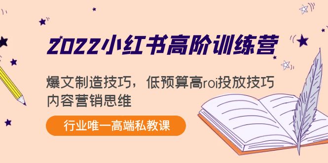 2022小红书高阶训练营：爆文制造技巧，低预算高roi投放技巧，内容营销思维-绝版学习资料库