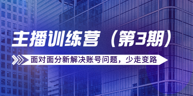 传媒主播训练营（第三期）面对面分新解决账号问题，少走变路（价值6000元）-绝版学习资料库