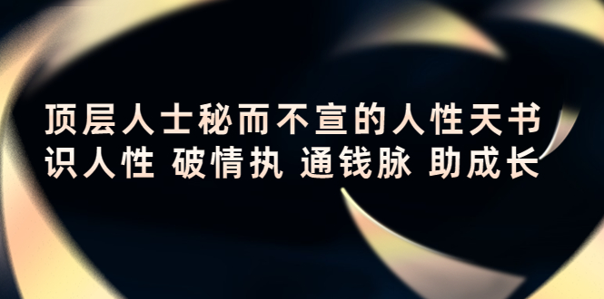 顶层人士秘而不宣的人性天书，识人性 破情执 通钱脉 助成长-绝版学习资料库