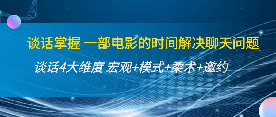 谈话掌握一部电影的时间解决聊天问题：谈话四大维度:宏观+模式+柔术+邀约-绝版学习资料库