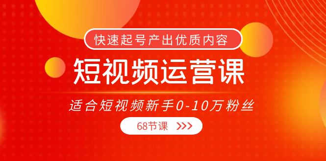 短视频运营课，适合短视频新手0-10万粉丝，快速起号产出优质内容（无水印）-绝版学习资料库