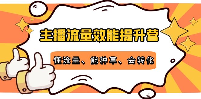 主播流量效能提升营：懂流量、能种草、会转化，清晰明确方法规则-绝版学习资料库