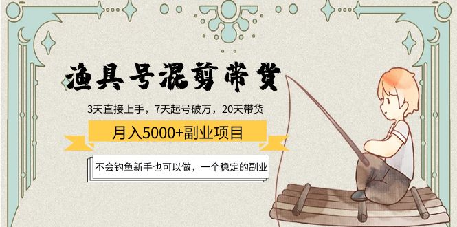 渔具号混剪带货月入5000+项目：不会钓鱼新手也可以做，一个稳定的副业-绝版学习资料库