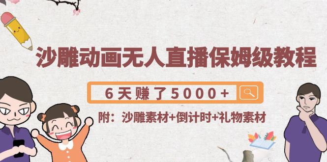 沙雕动画无人直播保姆级教程：6天赚了5000+(附沙雕素材+倒计时+礼物素材)-绝版学习资料库