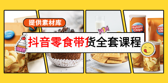 抖音零食带货全套课程：从0到1搭建账号，涨粉卖货（提供素材库）-绝版学习资料库