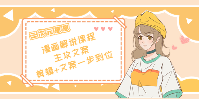 二次元·漫画解说课程——主攻文案，剪辑+文案一步到位（价值599元）-绝版学习资料库