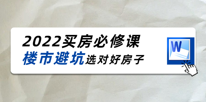 2022买房必修课：楼市避坑，选对好房子（21节干货课程）-绝版学习资料库