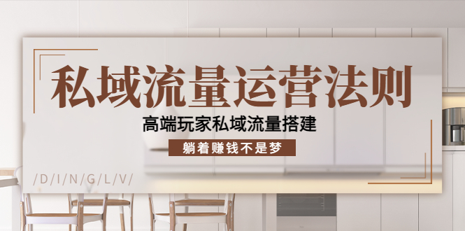 私域流量运营法则，高端玩家私域流量搭建，躺着赚钱不是梦-绝版学习资料库