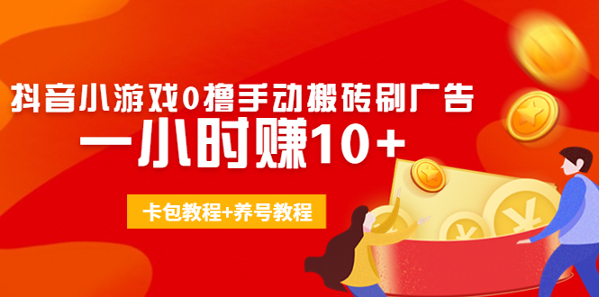 外面收费3980抖音小游戏0撸手动搬砖刷广告 一小时赚10+(卡包教程+养号教程)-绝版学习资料库
