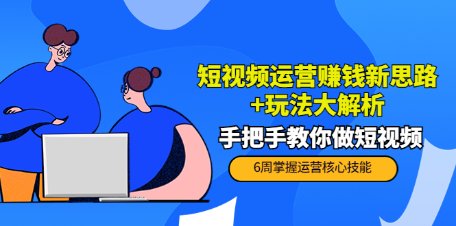 短视频运营赚钱新思路+玩法大解析：手把手教你做短视频【PETER最新更新中】-绝版学习资料库