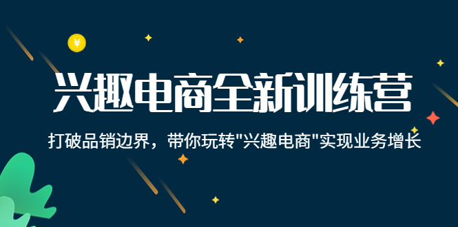 兴趣电商全新训练营：打破品销边界，带你玩转“兴趣电商“实现业务增长-绝版学习资料库