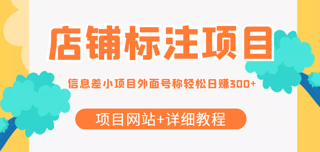 最近很火的店铺标注信息差项目，号称日赚300+(项目网站+详细教程)-绝版学习资料库