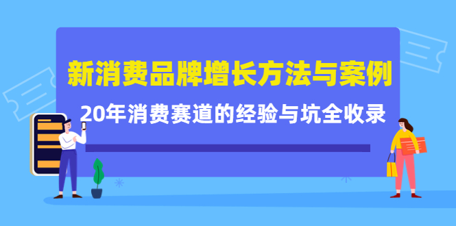 新消费品牌增长方法与案例精华课：20年消费赛道的经验与坑全收录-绝版学习资料库